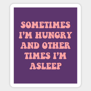 Sometimes I'm Hungry And Other Times I'm Asleep Magnet